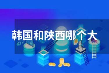 韩国和陕西哪个大