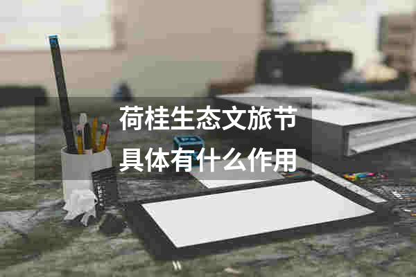 荷桂生态文旅节具体有什么作用