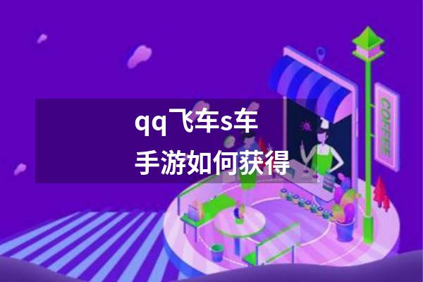 qq飞车s车手游如何获得