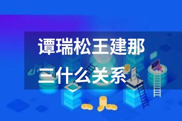 谭瑞松王建那三什么关系