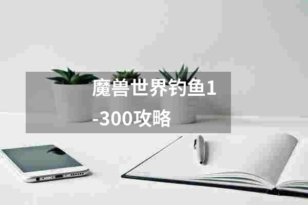 魔兽世界钓鱼1-300攻略