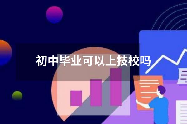 初中毕业可以上技校吗