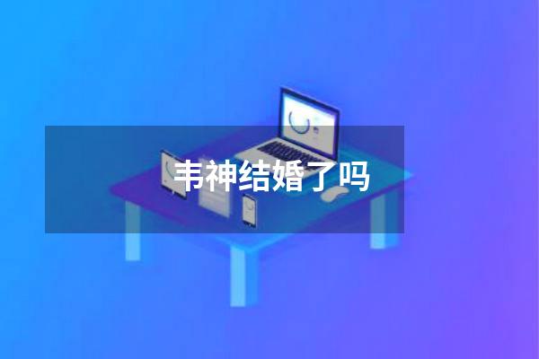 韦神结婚了吗