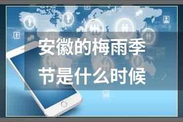 安徽的梅雨季节是什么时候