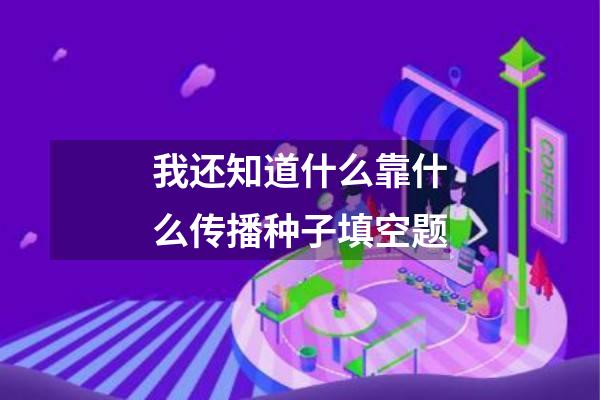 我还知道什么靠什么传播种子填空题
