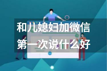 和儿媳妇加微信第一次说什么好