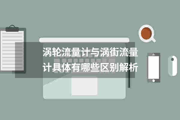 涡轮流量计与涡街流量计具体有哪些区别解析