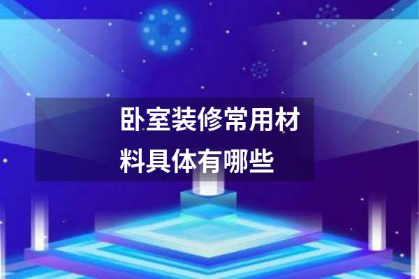 卧室装修常用材料具体有哪些