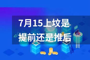 7月15上坟是提前还是推后