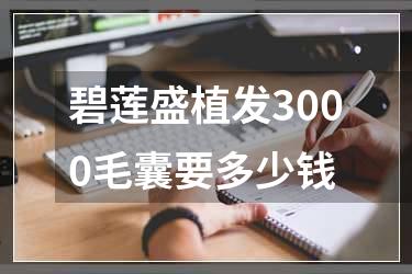碧莲盛植发3000毛囊要多少钱