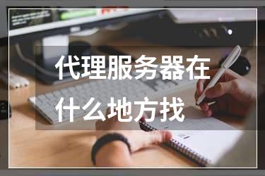 代理服务器在什么地方找
