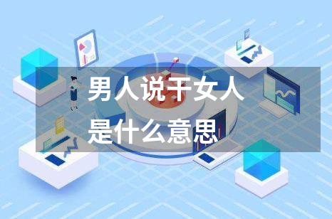 男人说干女人是什么意思