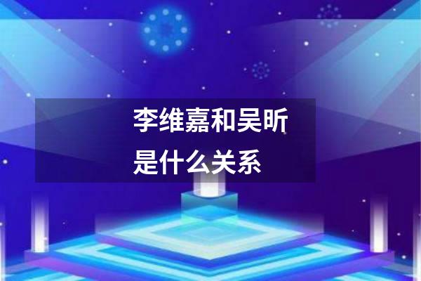 李维嘉和吴昕是什么关系