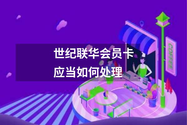 世纪联华会员卡应当如何处理