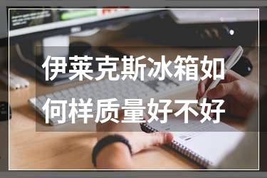 伊莱克斯冰箱如何样质量好不好