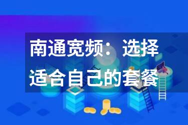 南通宽频：选择适合自己的套餐