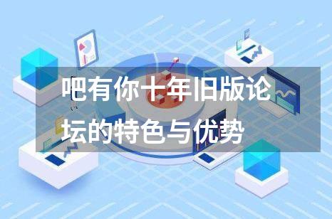 吧有你十年旧版论坛的特色与优势