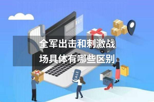 全军出击和刺激战场具体有哪些区别