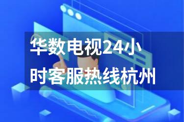 华数电视24小时客服热线杭州