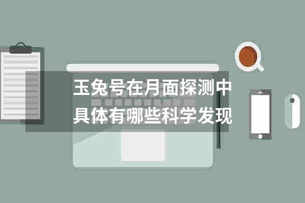 玉兔号在月面探测中具体有哪些科学发现