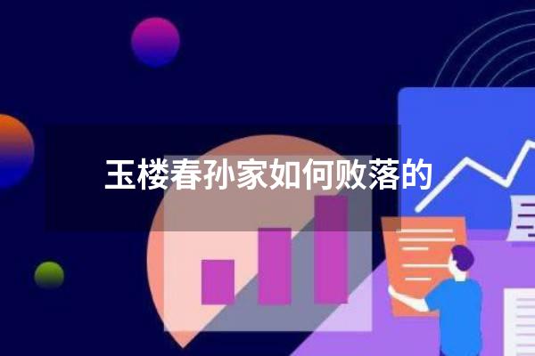 玉楼春孙家如何败落的