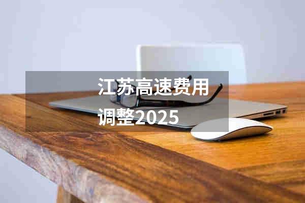 江苏高速费用调整2025