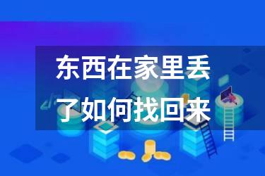 东西在家里丢了如何找回来