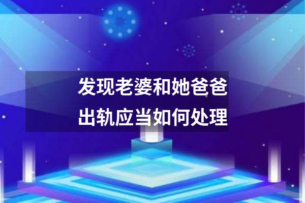 发现老婆和她爸爸出轨应当如何处理