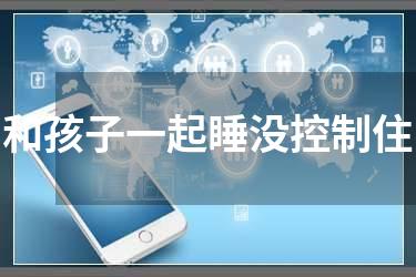 和孩子一起睡没控制住