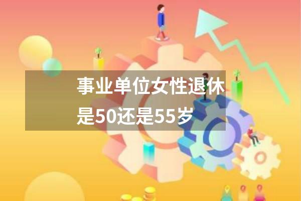 事业单位女性退休是50还是55岁