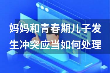 妈妈和青春期儿子发生冲突应当如何处理