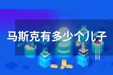 马斯克有多少个儿子