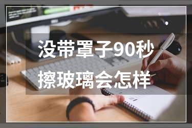 没带罩子90秒擦玻璃会怎样