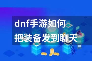 dnf手游如何把装备发到聊天