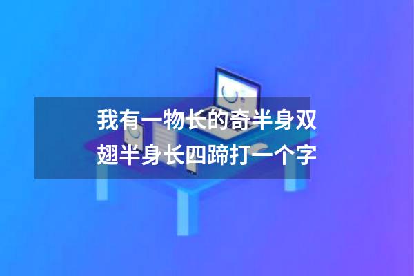 我有一物长的奇半身双翅半身长四蹄打一个字