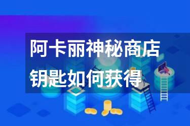 阿卡丽神秘商店钥匙如何获得