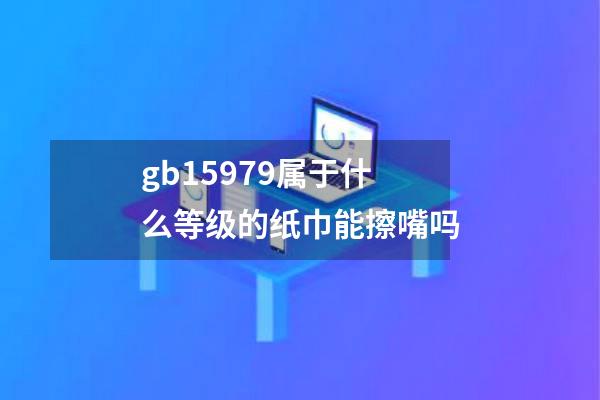 gb15979属于什么等级的纸巾能擦嘴吗
