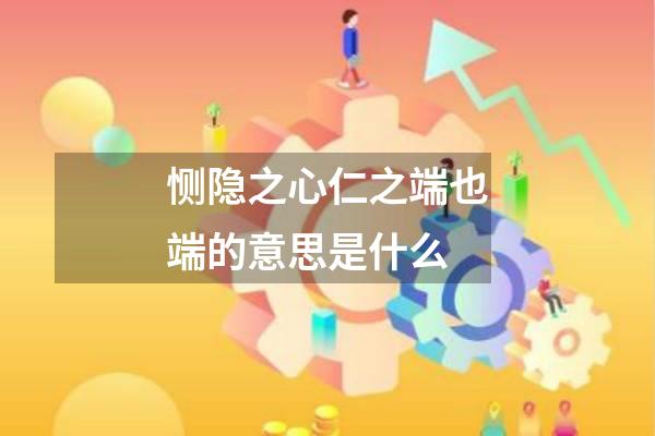 恻隐之心仁之端也端的意思是什么