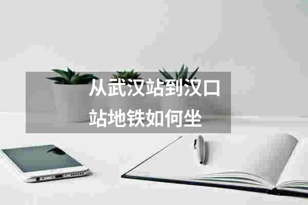 从武汉站到汉口站地铁如何坐