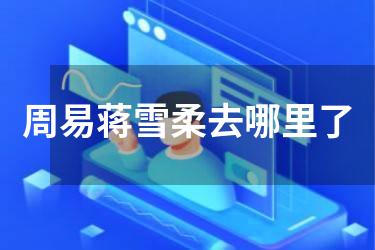 周易蒋雪柔去哪里了
