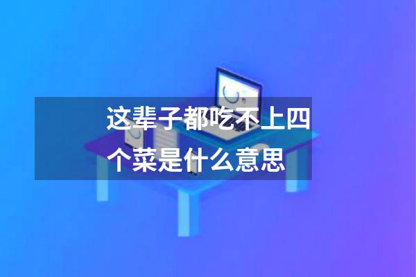 这辈子都吃不上四个菜是什么意思