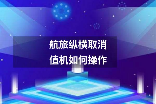航旅纵横取消值机如何操作