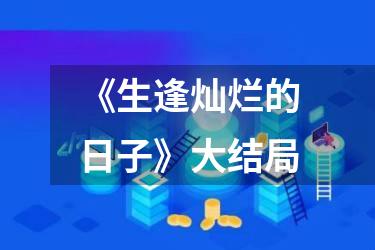 《生逢灿烂的日子》大结局