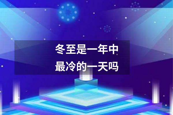 冬至是一年中最冷的一天吗