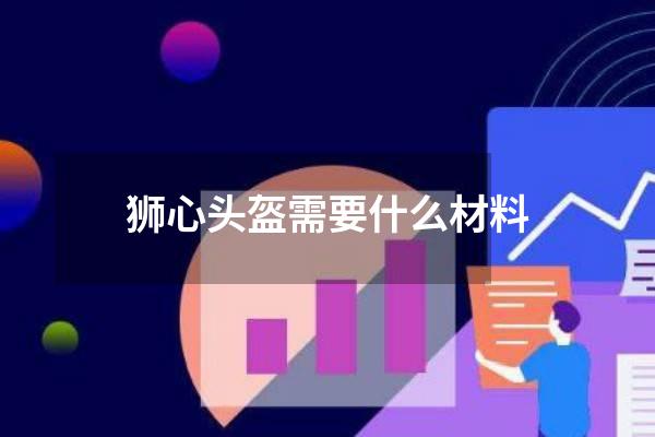 狮心头盔需要什么材料