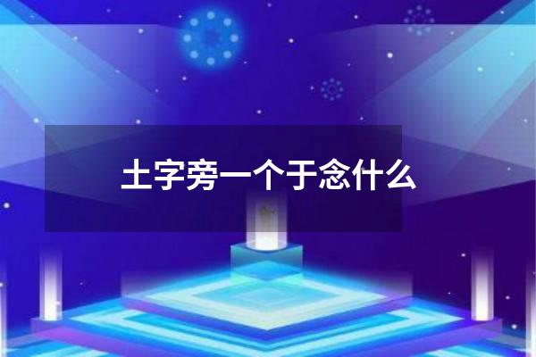 土字旁一个于念什么
