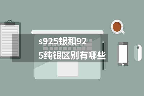 s925银和925纯银区别有哪些