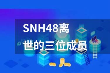 SNH48离世的三位成员