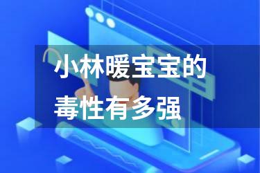 小林暖宝宝的毒性有多强