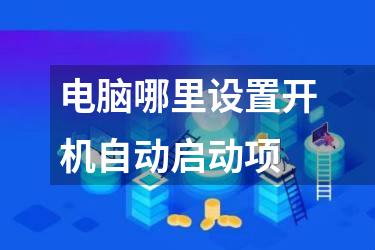 电脑哪里设置开机自动启动项